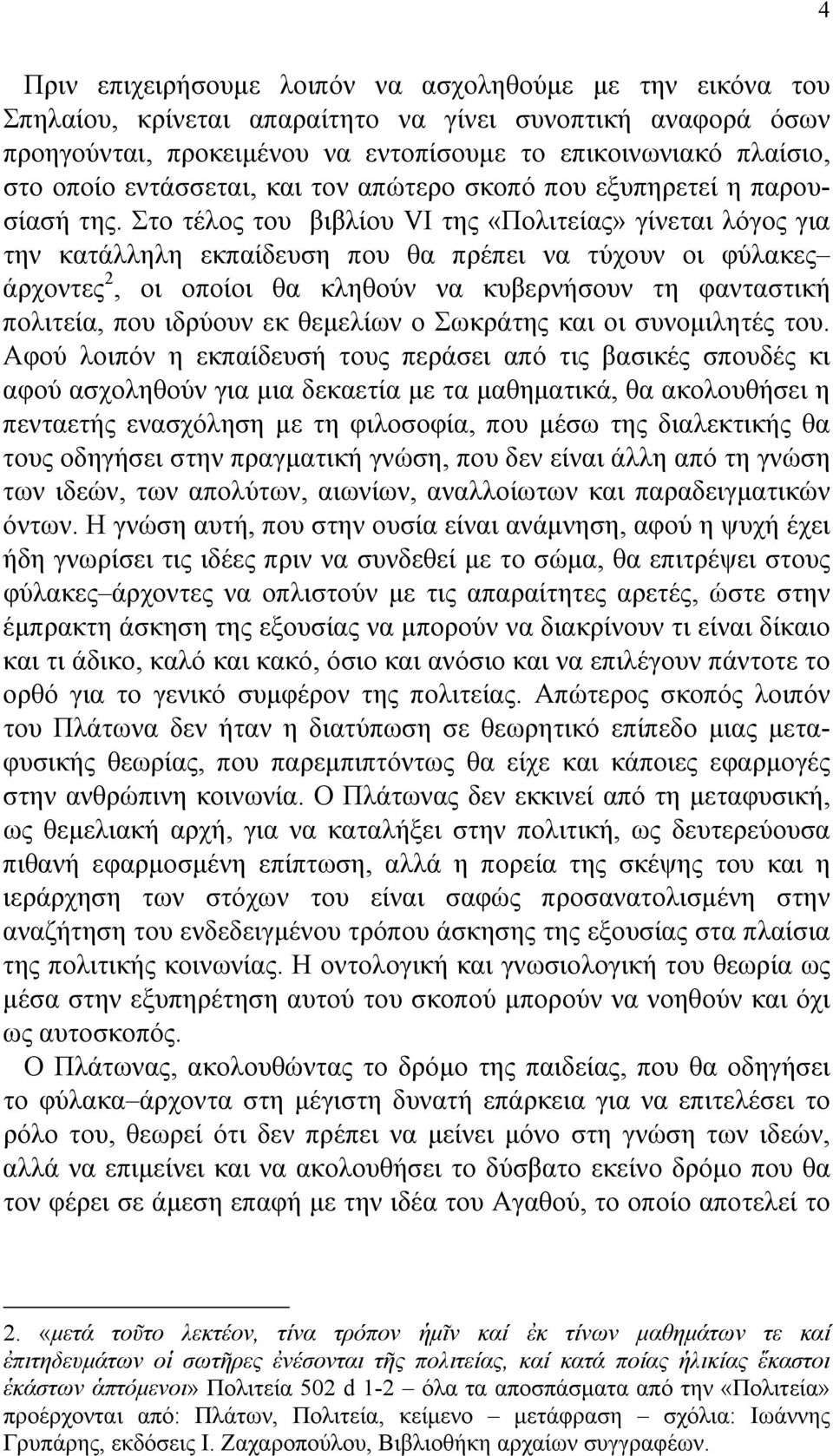 Στο τέλος του βιβλίου VI της «Πολιτείας» γίνεται λόγος για την κατάλληλη εκπαίδευση που θα πρέπει να τύχουν οι φύλακες άρχοντες 2, οι οποίοι θα κληθούν να κυβερνήσουν τη φανταστική πολιτεία, που