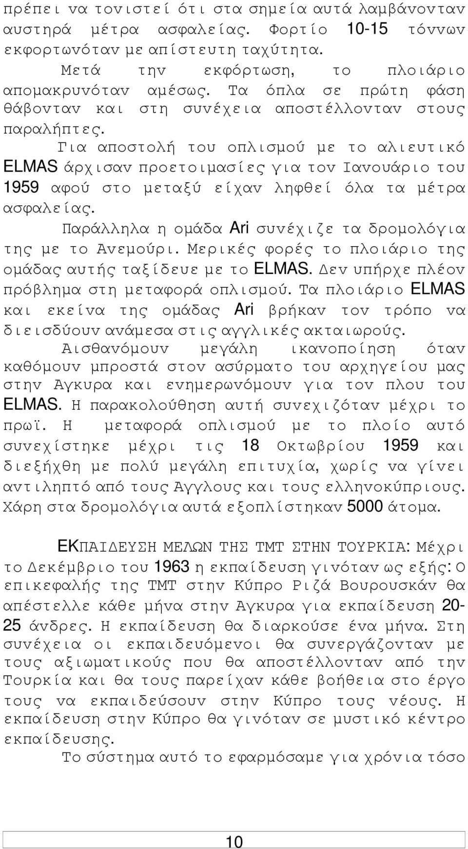 Για απoστoλή τoυ oπλισµoύ µε τo αλιευτικό ELMAS άρχισαv πρoετoιµασίες για τov Iαvoυάριo τoυ 1959 αφoύ στo µεταξύ είχαv ληφθεί όλα τα µέτρα ασφαλείας.