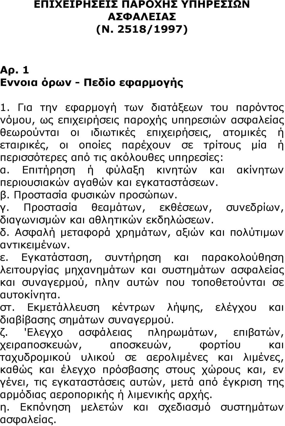 περισσότερες από τις ακόλουθες υπηρεσίες: α. Επιτήρηση ή φύλαξη κινητών και ακίνητων περιουσιακών αγαθών και εγκαταστάσεων. β. Προστασία φυσικών προσώπων. γ.