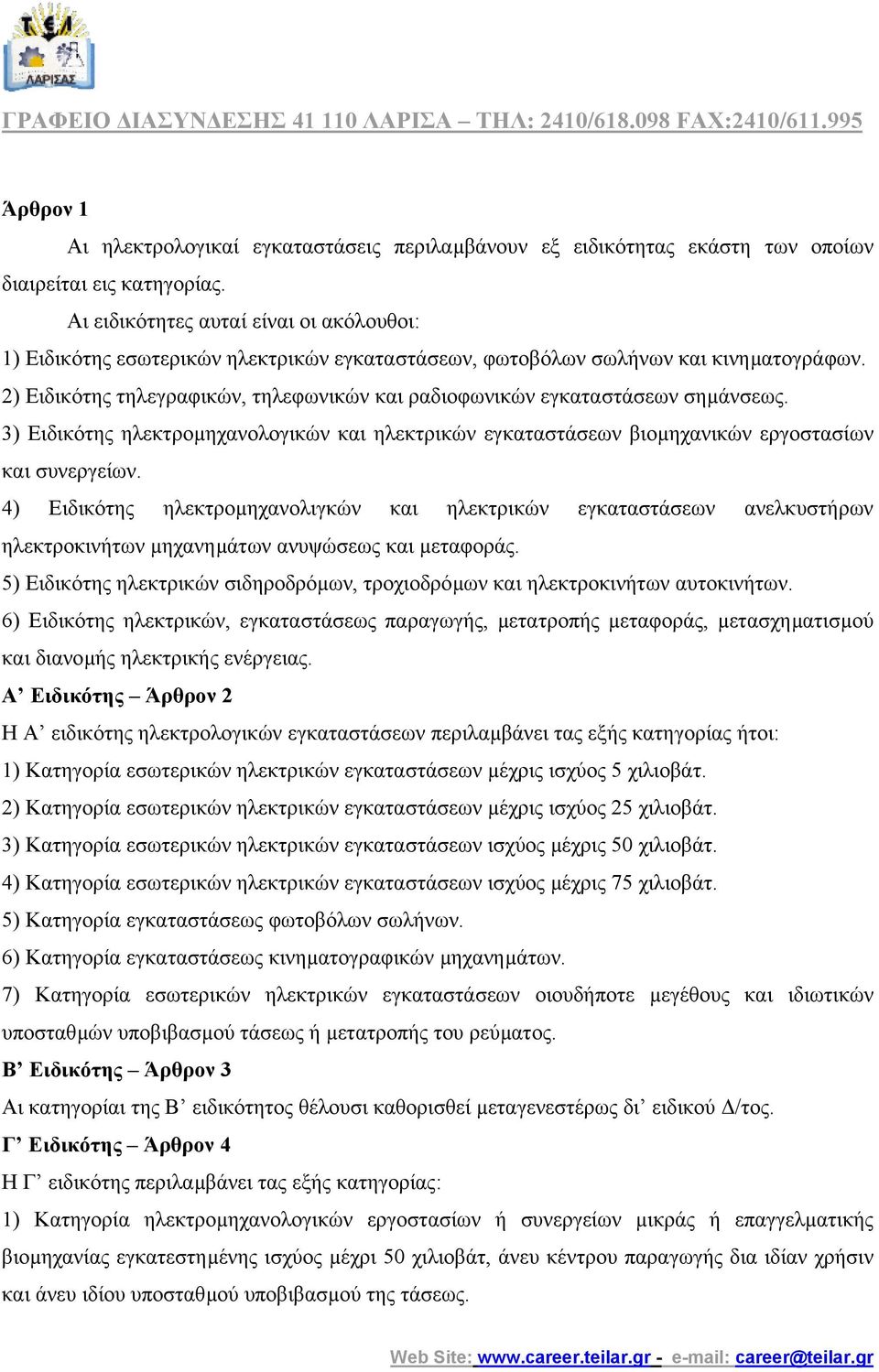 2) Ειδικότης τηλεγραφικών, τηλεφωνικών και ραδιοφωνικών εγκαταστάσεων σηµάνσεως. 3) Ειδικότης ηλεκτροµηχανολογικών και ηλεκτρικών εγκαταστάσεων βιοµηχανικών εργοστασίων και συνεργείων.