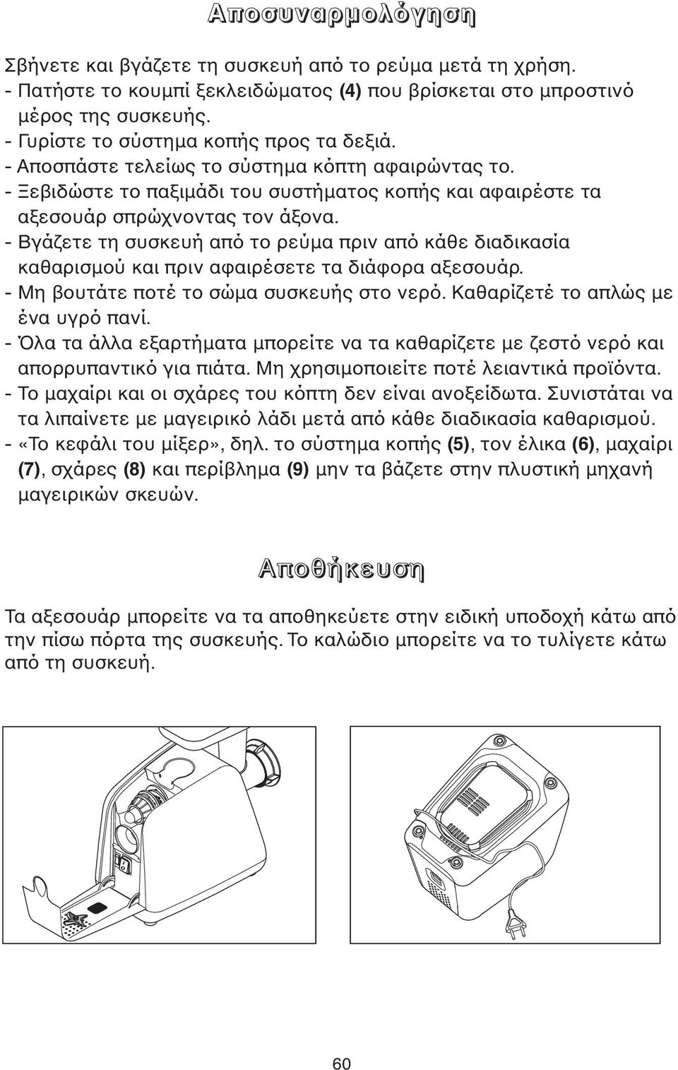 - Βγάζετε τη συσκευή από το ρεύµα πριν από κάθε διαδικασία καθαρισµού και πριν αφαιρέσετε τα διάφορα αξεσουάρ. - Μη βουτάτε ποτέ το σώµα συσκευής στο νερό. Καθαρίζετέ το απλώς µε ένα υγρό πανί.