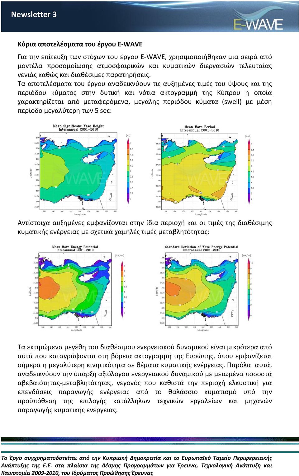 Τα αποτελέσματα του έργου αναδεικνύουν τις αυξημένες τιμές του ύψους και της περιόδου κύματος στην δυτική και νότια ακτογραμμή της Κύπρου η οποία χαρακτηρίζεται από μεταφερόμενα, μεγάλης περιόδου