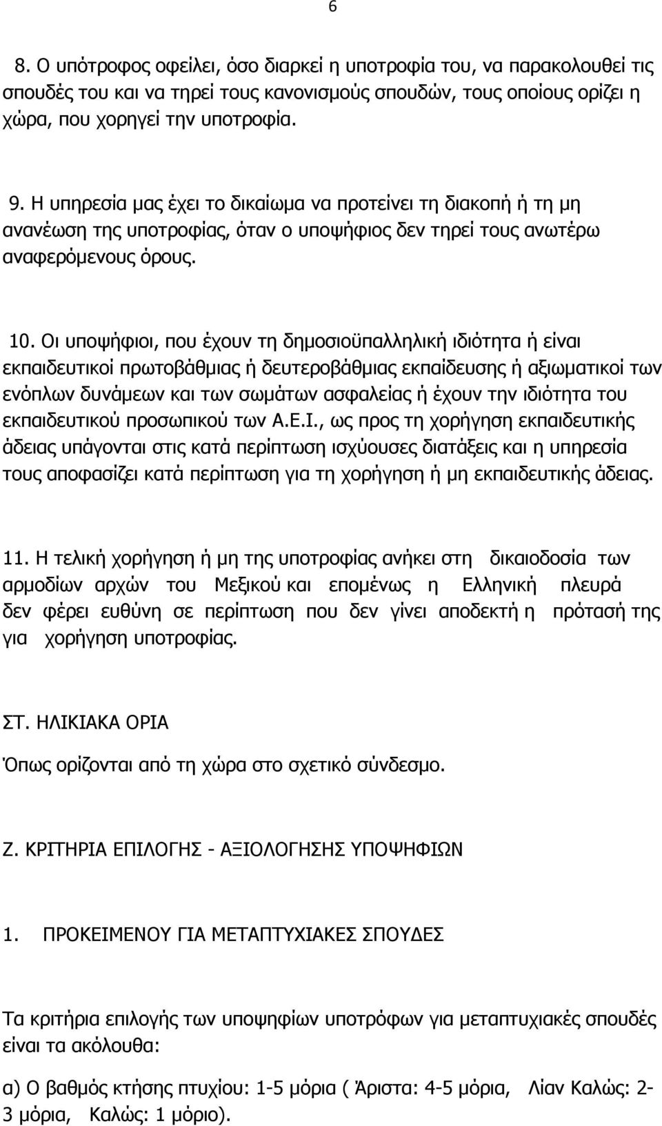 Οι υποψήφιοι, που έχουν τη δηµοσιοϋπαλληλική ιδιότητα ή είναι εκπαιδευτικοί πρωτοβάθµιας ή δευτεροβάθµιας εκπαίδευσης ή αξιωµατικοί των ενόπλων δυνάµεων και των σωµάτων ασφαλείας ή έχουν την ιδιότητα