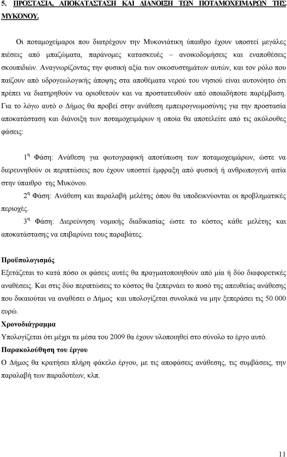 Αναγνωρίζοντας την φυσική αξία των οικοσυστημάτων αυτών, και τον ρόλο που παίζουν από υδρογεωλογικής άποψης στα αποθέματα νερού του νησιού είναι αυτονόητο ότι πρέπει να διατηρηθούν να οριοθετούν και