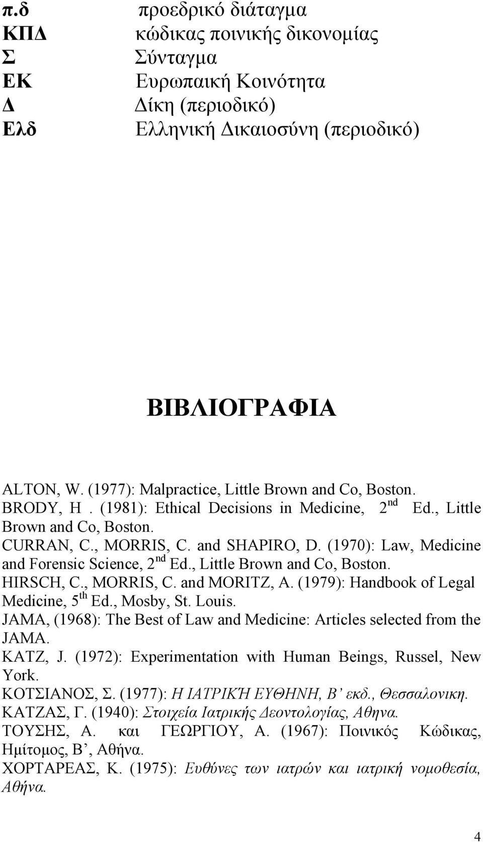 (1970): Law, Medicine and Forensic Science, 2 nd Ed., Little Brown and Co, Boston. HIRSCH, C., MORRIS, C. and MORITZ, A. (1979): Handbook of Legal Medicine, 5 th Ed., Mosby, St. Louis.