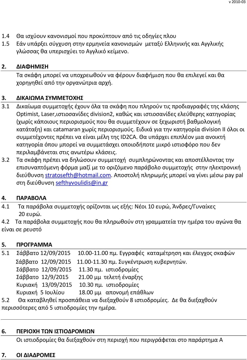 1 Δικαίωμα συμμετοχής έχουν όλα τα σκάφη που πληρούν τις προδιαγραφές της κλάσης Optimist, Laser,ιστιοσανίδες division2, καθώς και ιστιοσανίδες ελεύθερης κατηγορίας (χωρίς κάποιους περιορισμούς που