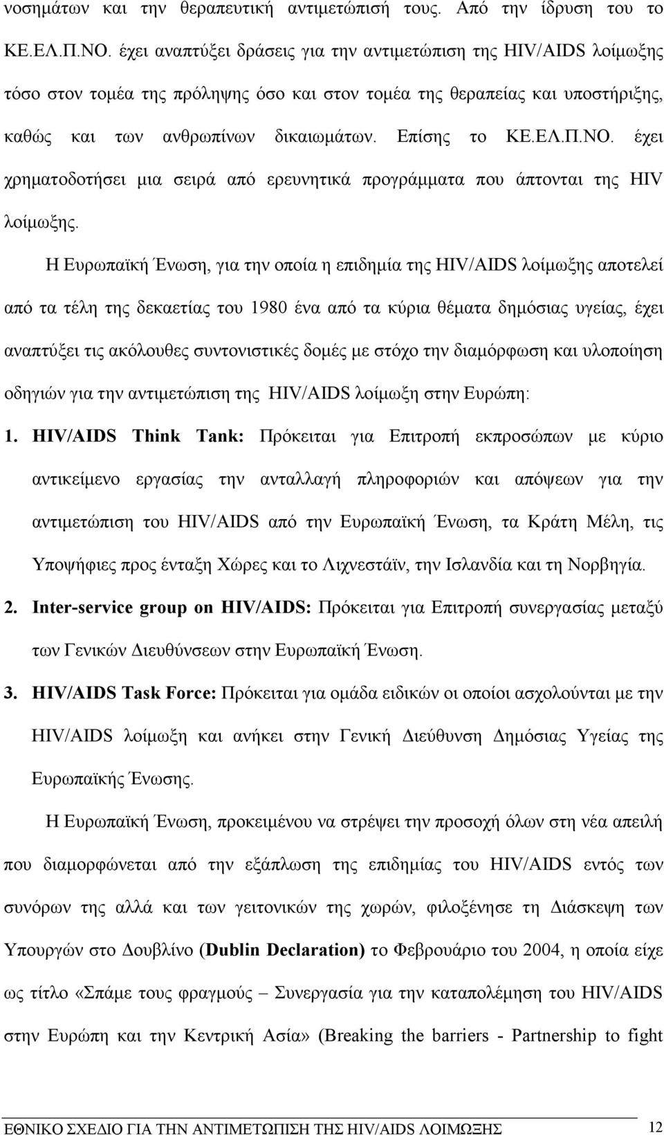 Π.ΝΟ. έχει χρηµατοδοτήσει µια σειρά από ερευνητικά προγράµµατα που άπτονται της HIV λοίµωξης.