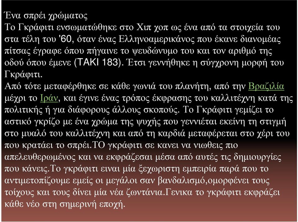 Από τότε µεταφέρθηκε σε κάθε γωνιά του πλανήτη, από την Βραζιλία µέχρι το Ιράν, και έγινε ένας τρόπος έκφρασης του καλλιτέχνη κατά της πολιτικής ή για διάφορους άλλους σκοπούς.