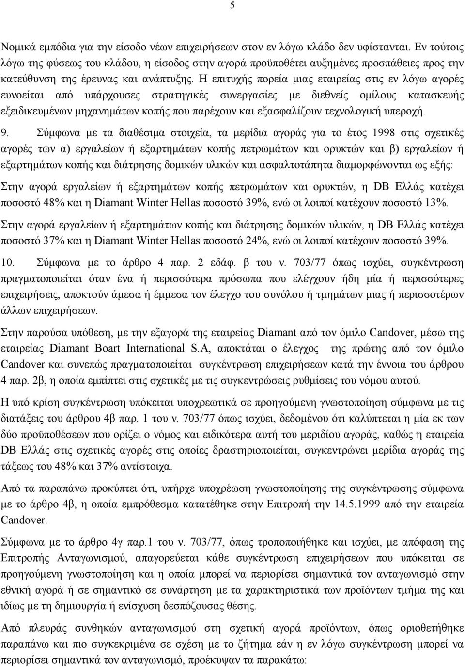 Η επιτυχής πορεία μιας εταιρείας στις εν λόγω αγορές ευνοείται από υπάρχουσες στρατηγικές συνεργασίες με διεθνείς ομίλους κατασκευής εξειδικευμένων μηχανημάτων κοπής που παρέχουν και εξασφαλίζουν