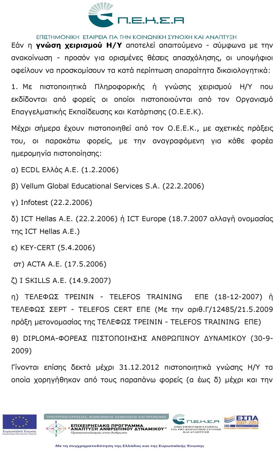 Μέχρι σήμερα έχουν πιστοποιηθεί από τον Ο.Ε.Ε.Κ., με σχετικές πράξεις του, οι παρακάτω φορείς, με την αναγραφόμενη για κάθε φορέα ημερομηνία πιστοποίησης: α) ECDL Eλλάς Α.Ε. (1.2.