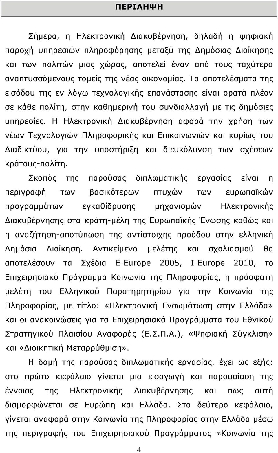 Ζ Ζιεθηξνληθή Γηαθπβέξλεζε αθνξά ηελ ρξήζε ησλ λέσλ Σερλνινγηψλ Πιεξνθνξηθήο θαη Δπηθνηλσληψλ θαη θπξίσο ηνπ Γηαδηθηχνπ, γηα ηελ ππνζηήξημε θαη δηεπθφιπλζε ησλ ζρέζεσλ θξάηνπο-πνιίηε.