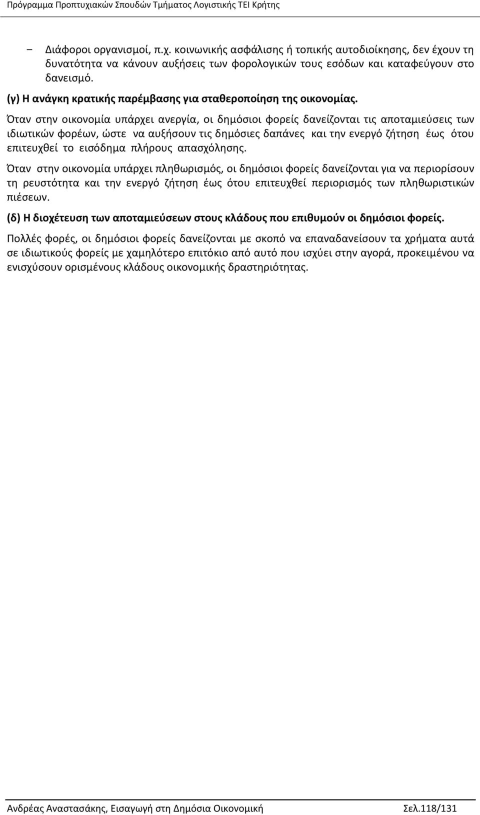 Όταν στην οικονομία υπάρχει ανεργία, οι δημόσιοι φορείς δανείζονται τις αποταμιεύσεις των ιδιωτικών φορέων, ώστε να αυξήσουν τις δημόσιες δαπάνες και την ενεργό ζήτηση έως ότου επιτευχθεί το εισόδημα