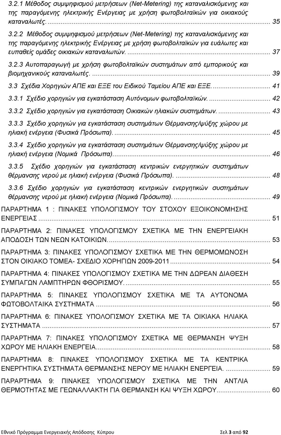 ... 42 3.3.2 Σχέδιο χορηγιών για εγκατάσταση Οικιακών ηλιακών συστημάτων.... 43 3.3.3 Σχέδιο χορηγιών για εγκατάσταση συστημάτων Θέρμανσης/ψύξης χώρου με ηλιακή ενέργεια (Φυσικά Πρόσωπα).... 45 3.3.4 Σχέδιο χορηγιών για εγκατάσταση συστημάτων Θέρμανσης/ψύξης χώρου με ηλιακή ενέργεια (Νομικά Πρόσωπα).