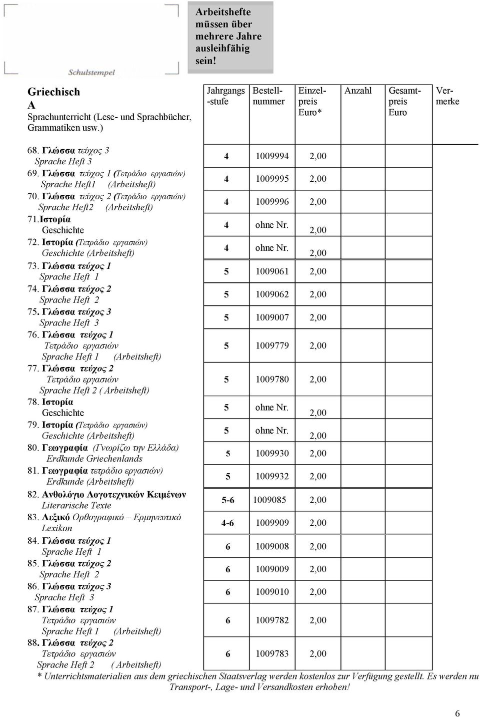 Γλώσσα τεύχος 1 5 1009779 Sprache Heft 1 (rbeitsheft) 77. Γλώσσα τεύχος 2 5 1009780 ( rbeitsheft) 78. Ιστορία 5 ohne Nr. Geschichte 79. Ιστορία () 5 ohne Nr. Geschichte (rbeitsheft) 80.