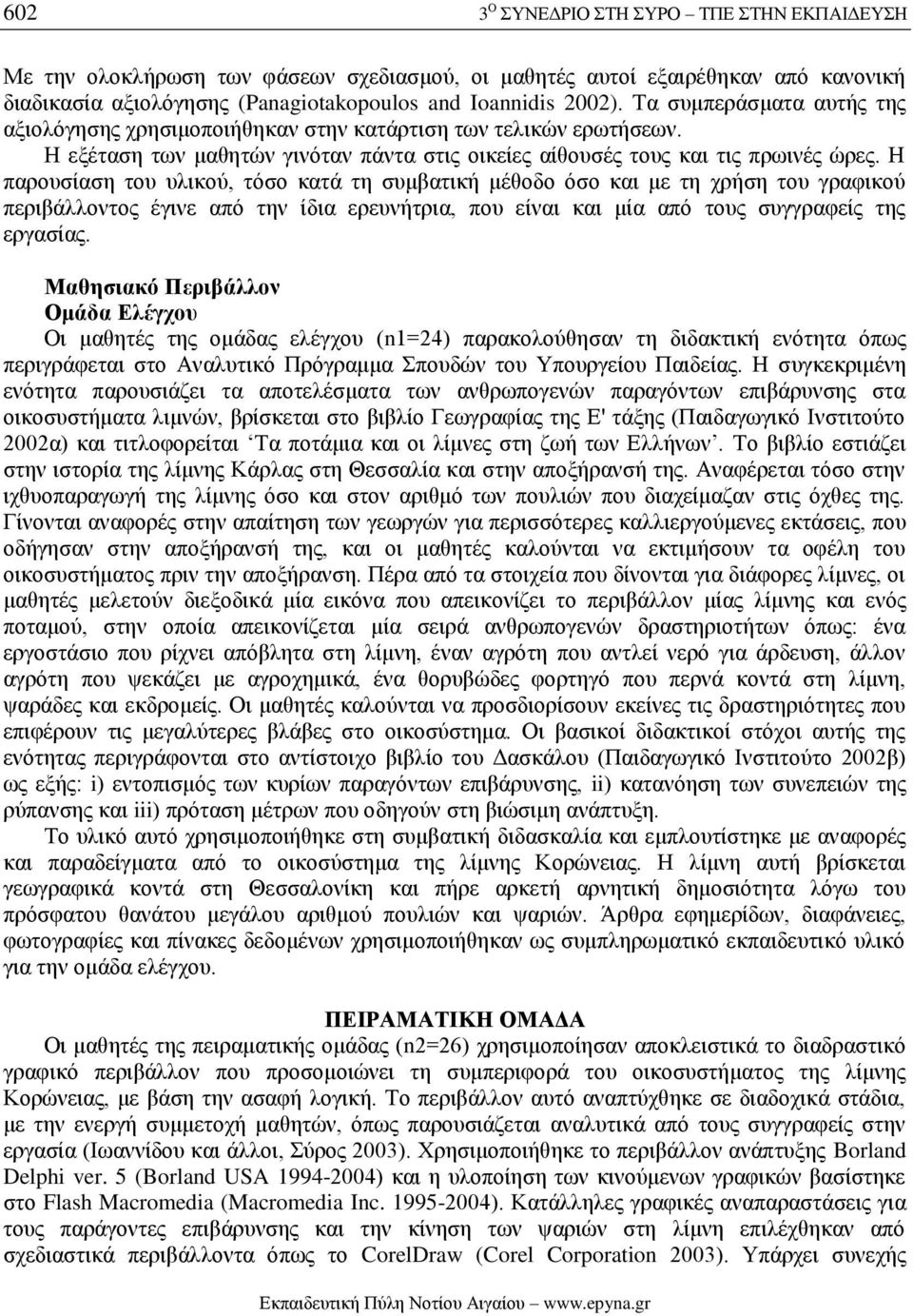 Η παρουσίαση του υλικού, τόσο κατά τη συμβατική μέθοδο όσο και με τη χρήση του γραφικού περιβάλλοντος έγινε από την ίδια ερευνήτρια, που είναι και μία από τους συγγραφείς της εργασίας.
