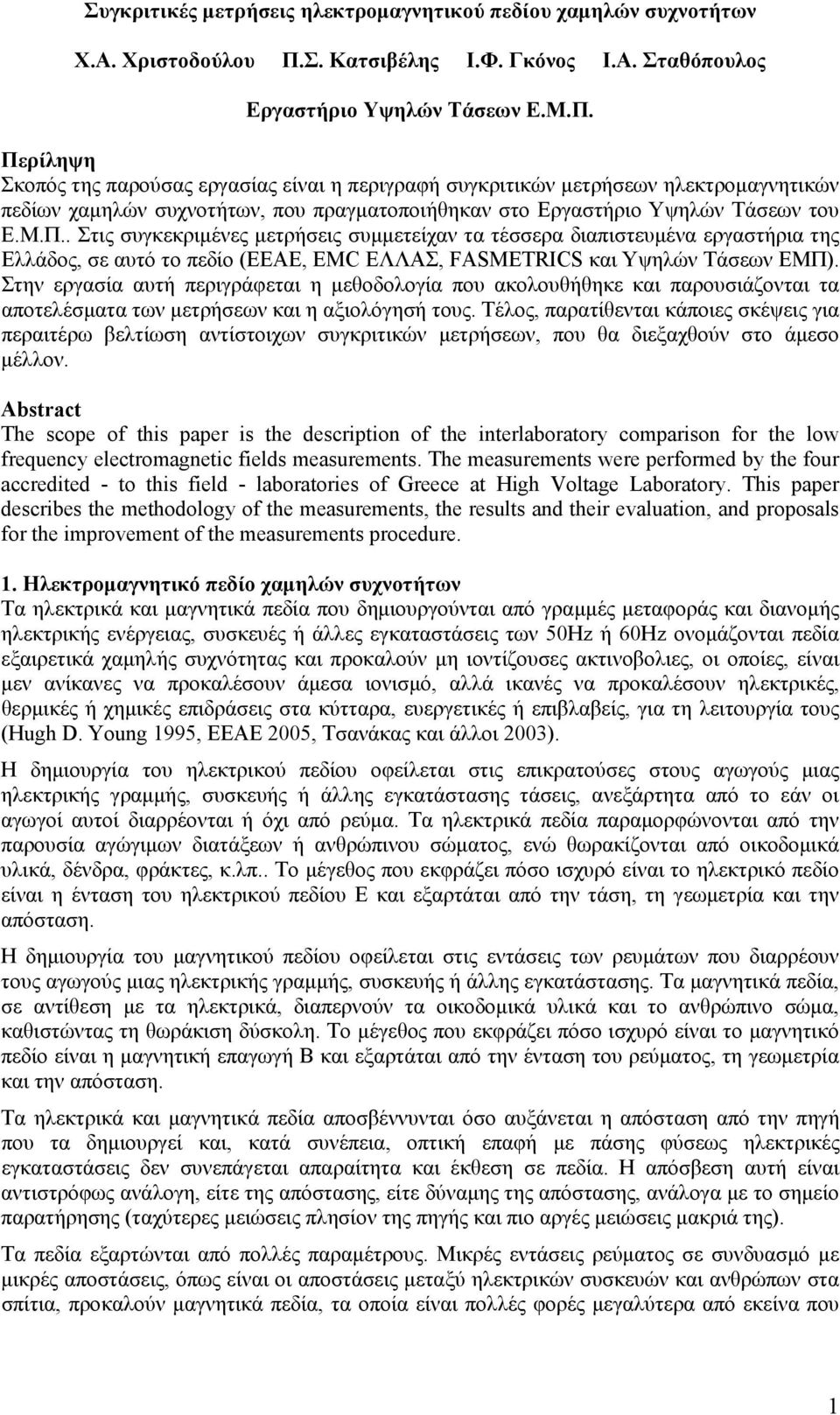 Περίληψη Σκοπός της παρούσας εργασίας είναι η περιγραφή συγκριτικών μετρήσεων ηλεκτρομαγνητικών πεδίων χαμηλών συχνοτήτων, που πραγματοποιήθηκαν στο Εργαστήριο Υψηλών Τάσεων του Ε.Μ.Π.. Στις συγκεκριμένες μετρήσεις συμμετείχαν τα τέσσερα διαπιστευμένα εργαστήρια της Ελλάδος, σε αυτό το πεδίο (ΕΕΑΕ, EMC ΕΛΛΑΣ, FASMETRICS και Υψηλών Τάσεων ΕΜΠ).