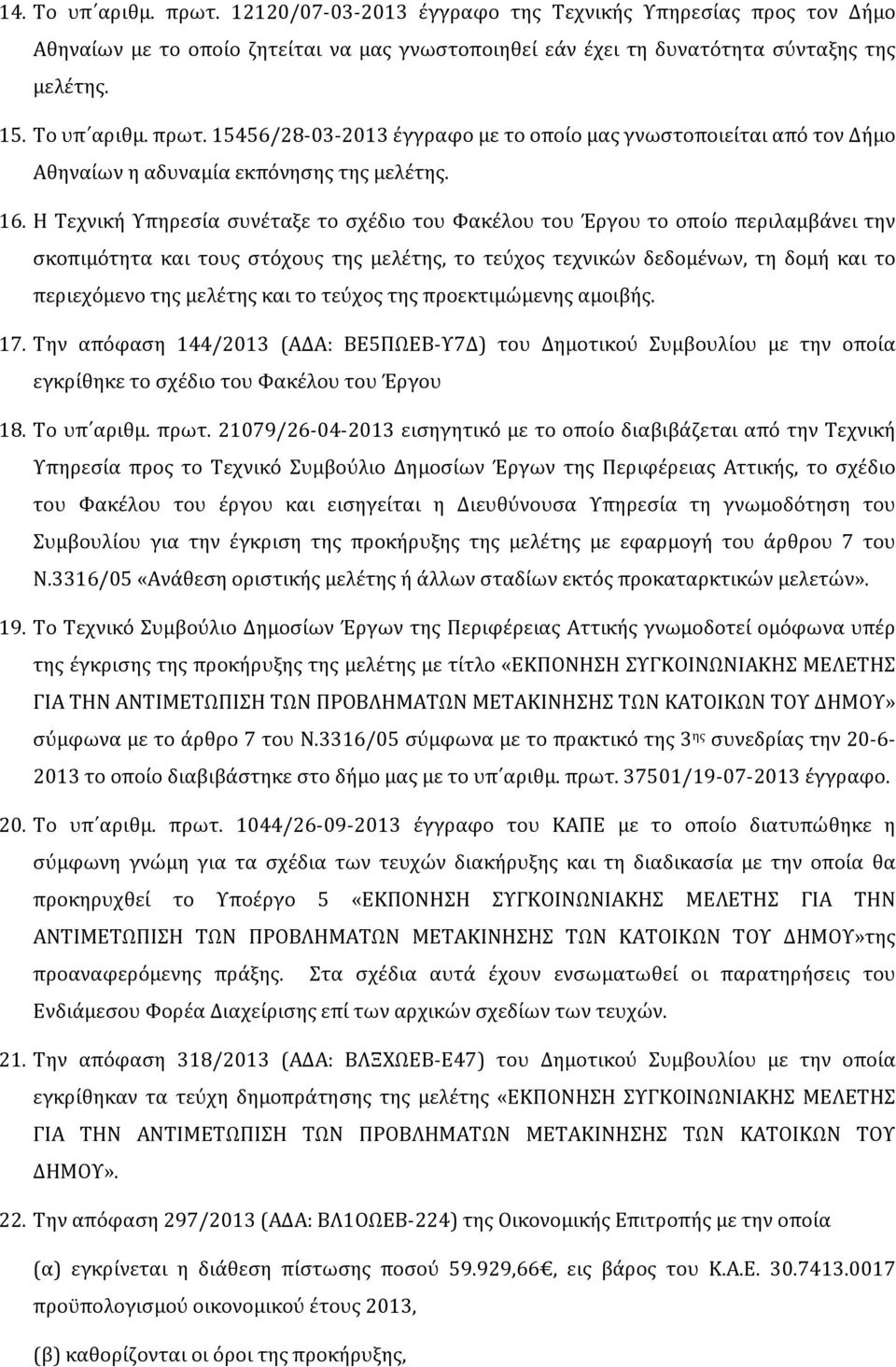 μελέτης και το τεύχος της προεκτιμώμενης αμοιβής. 17. Την απόφαση 144/2013 (ΑΔΑ: ΒΕ5ΠΩΕΒ-Υ7Δ) του Δημοτικού Συμβουλίου με την οποία εγκρίθηκε το σχέδιο του Φακέλου του Έργου 18. Το υπ αριθμ. πρωτ.