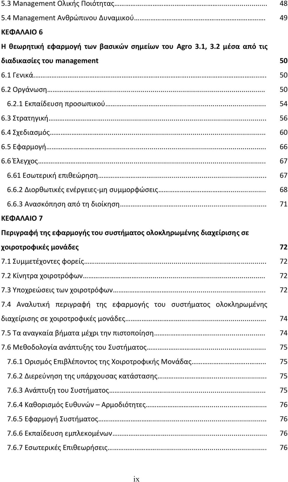 .. 68 6.6.3 Ανασκόπηση από τη διοίκηση... 71 ΚΕΦΑΛΑΙΟ 7 Περιγραφή της εφαρμογής του συστήματος ολοκληρωμένης διαχείρισης σε χοιροτροφικές μονάδες 72 7.1 Συμμετέχοντες φορείς... 72 7.2 Κίνητρα χοιροτρόφων.