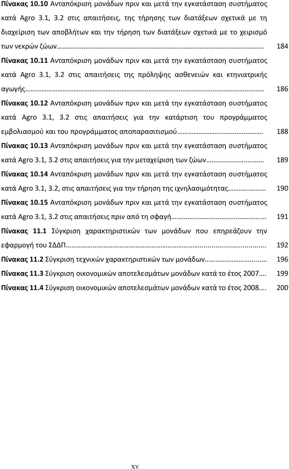 11 Ανταπόκριση μονάδων πριν και μετά την εγκατάσταση συστήματος κατά Agro 3.1, 3.2 στις απαιτήσεις της πρόληψης ασθενειών και κτηνιατρικής αγωγής.. 186 Πίνακας 10.
