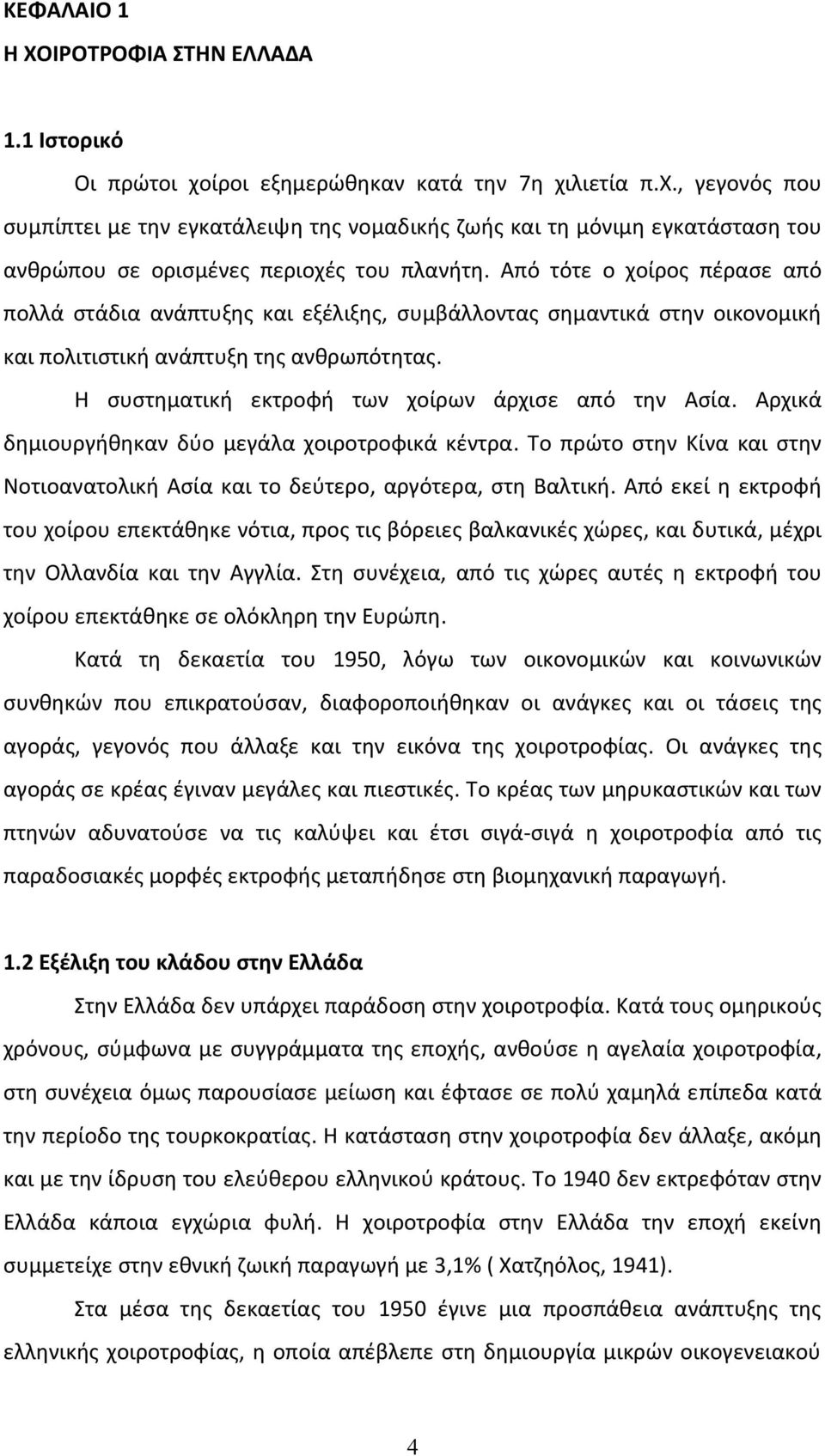 Η συστηματική εκτροφή των χοίρων άρχισε από την Ασία. Αρχικά δημιουργήθηκαν δύο μεγάλα χοιροτροφικά κέντρα. Το πρώτο στην Κίνα και στην Νοτιοανατολική Ασία και το δεύτερο, αργότερα, στη Βαλτική.