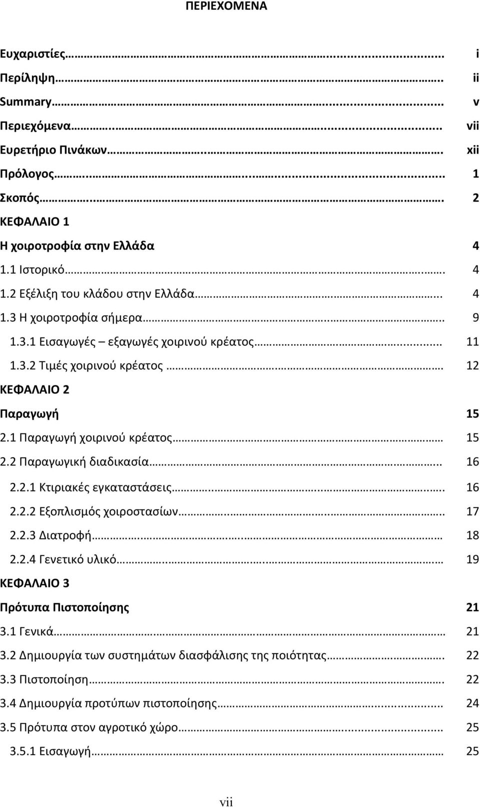 1 Παραγωγή χοιρινού κρέατος 15 2.2 Παραγωγική διαδικασία.... 16 2.2.1 Κτιριακές εγκαταστάσεις......... 16 2.2.2 Εξοπλισμός χοιροστασίων....... 17 2.2.3 Διατροφή..... 18 2.2.4 Γενετικό υλικό.