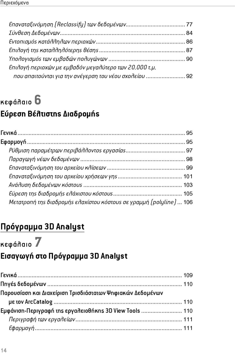 .. 95 Ρύθμιση παραμέτρων περιβάλλοντος εργασίας... 97 Παραγωγή νέων δεδομένων... 98 Επαναταξινόμηση του αρχείου κλίσεων... 99 Επαναταξινόμηση του αρχείου χρήσεων γης... 101 Ανάλυση δεδομένων κόστους.