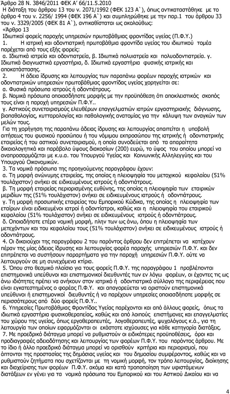 Η ιατρική και οδοντιατρική πρωτοβάθμια φροντίδα υγείας του ιδιωτικού τομέα παρέχεται από τους εξής φορείς: α. Ιδιωτικά ιατρεία και οδοντιατρεία, β. Ιδιωτικά πολυιατρεία και πολυοδοντιατρεία. γ.