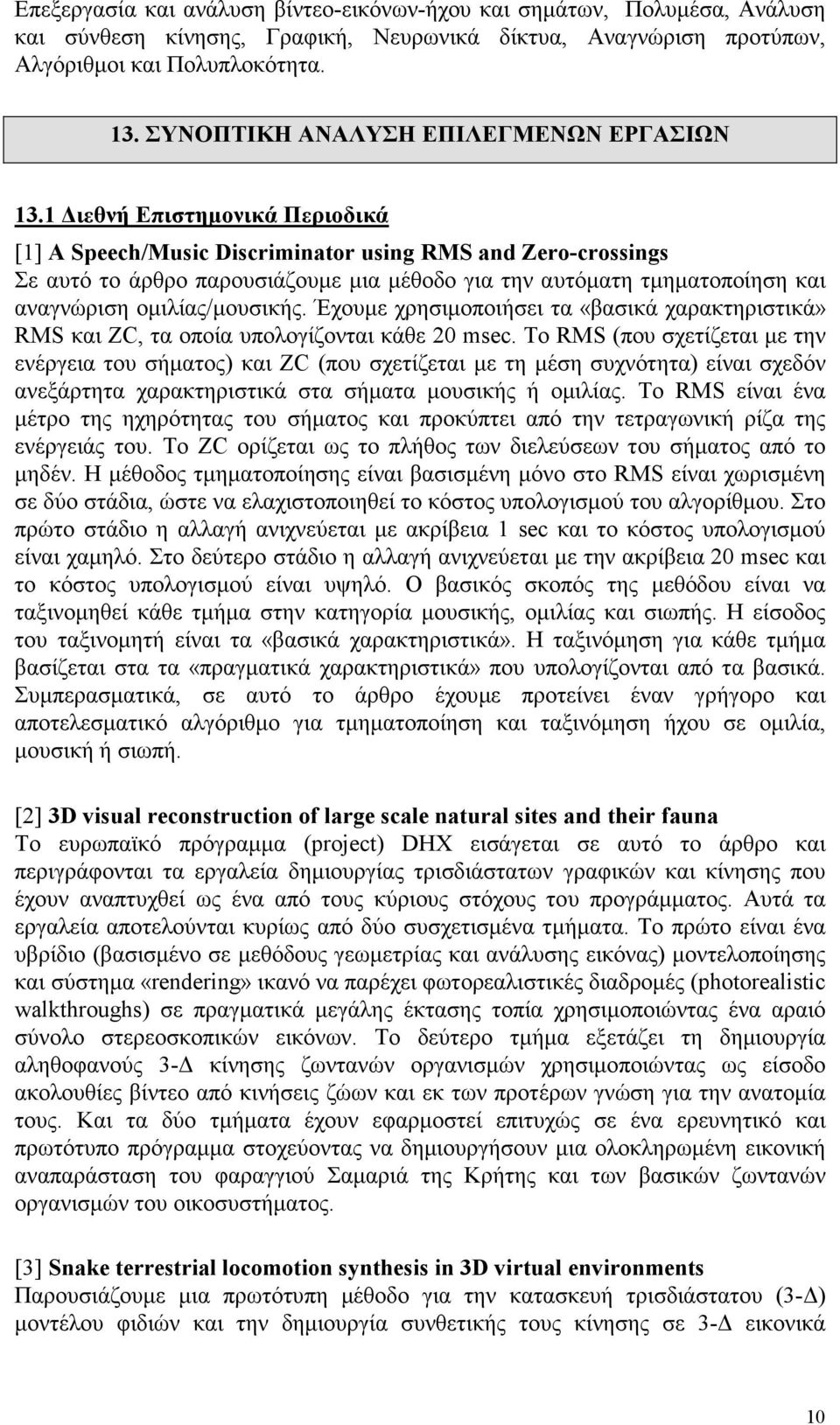 1 ιεθνή Επιστηµονικά Περιοδικά [1] A Speech/Music Discriminator using RMS and Zero-crossings Σε αυτό το άρθρο παρουσιάζουµε µια µέθοδο για την αυτόµατη τµηµατοποίηση και αναγνώριση οµιλίας/µουσικής.