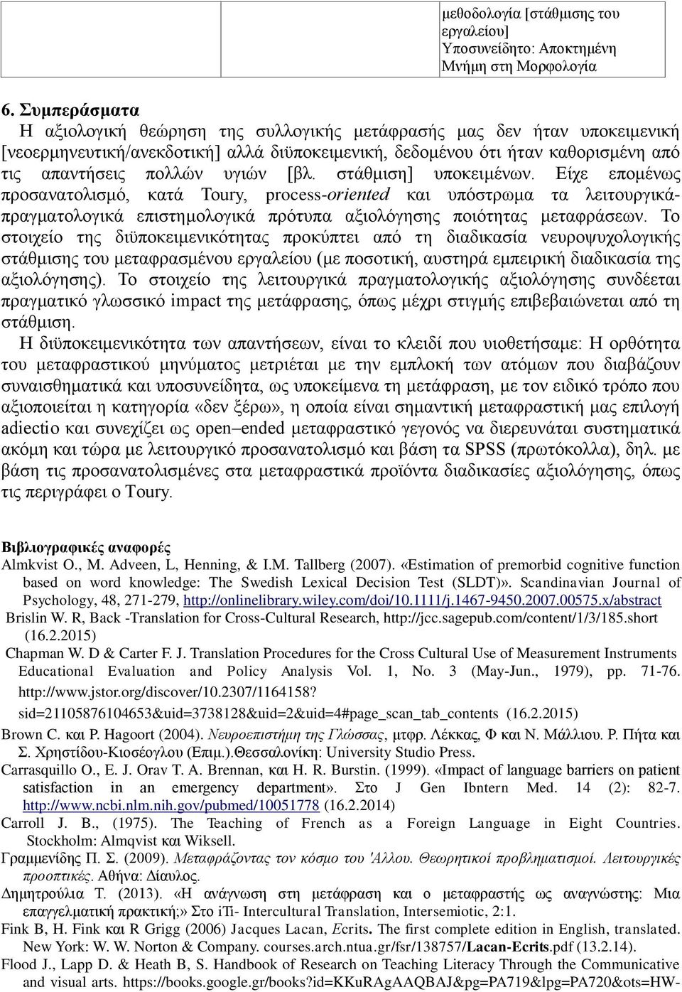 [βλ. στάθμιση] υποκειμένων. Είχε επομένως προσανατολισμό, κατά Toury, process-οriented και υπόστρωμα τα λειτουργικάπραγματολογικά επιστημολογικά πρότυπα αξιολόγησης ποιότητας μεταφράσεων.