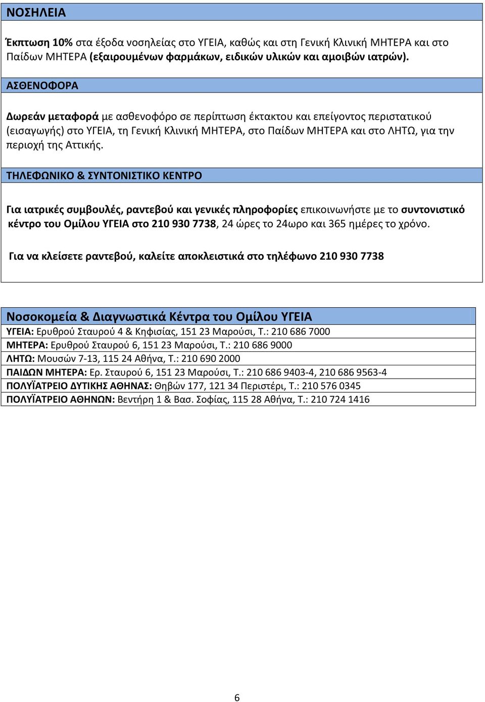 ΤΗΛΕΦΩΝΙΚΟ & ΣΥΝΤΟΝΙΣΤΙΚΟ ΚΕΝΤΡΟ Για ιατρικές συμβουλές, ραντεβού και γενικές πληροφορίες επικοινωνήστε με το συντονιστικό κέντρο του Ομίλου ΥΓΕΙΑ στο 210 930 7738, 24 ώρες το 24ωρο και 365 ημέρες το