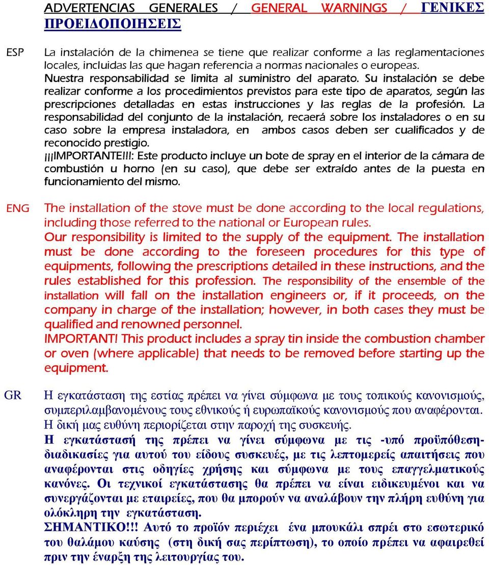 Su instalación se debe realizar conforme a los procedimientos previstos para este tipo de aparatos, según las prescripciones detalladas en estas instrucciones y las reglas de la profesión.