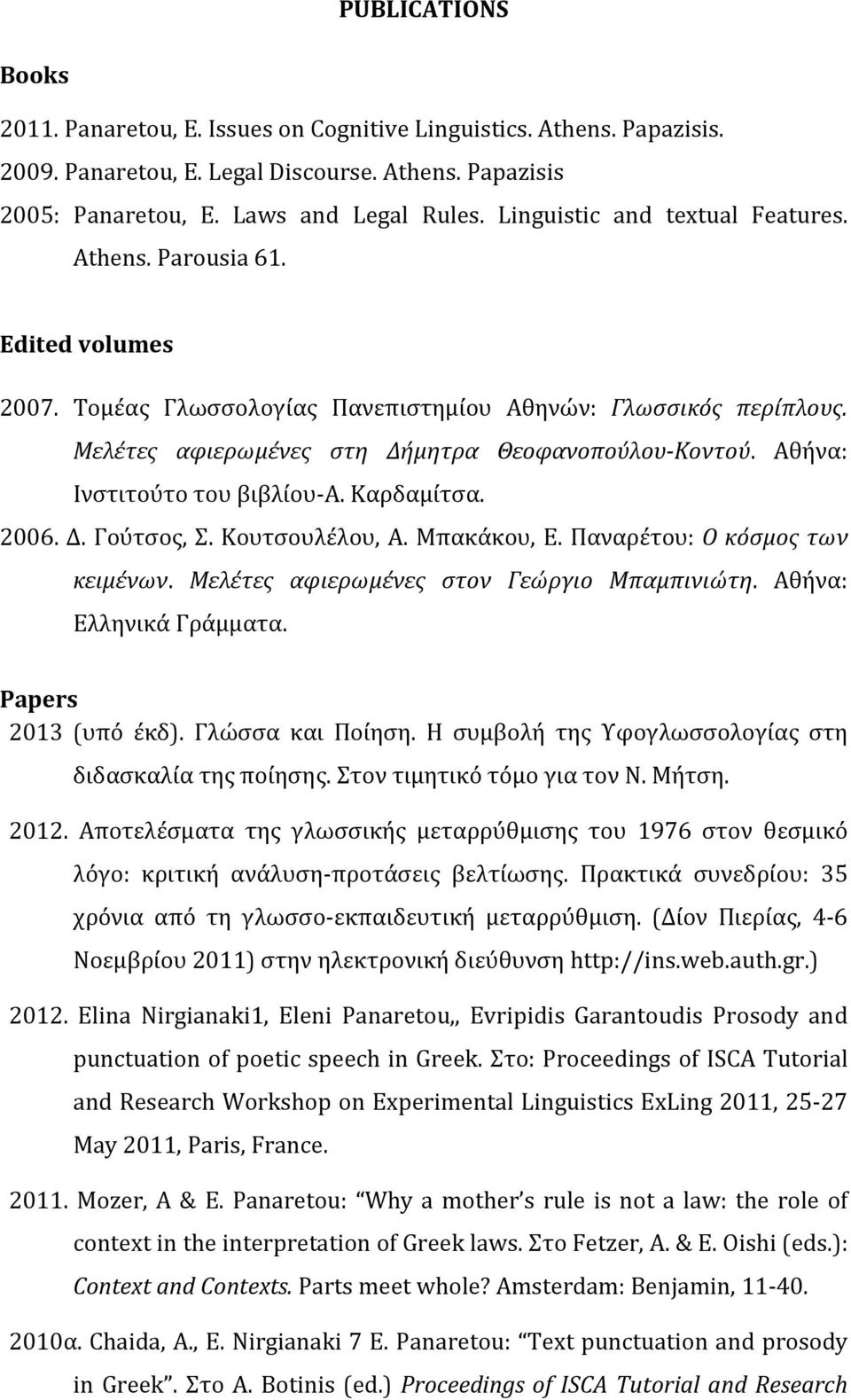 Αθήνα: Ινστιτούτο του βιβλίου-α. Καρδαμίτσα. 2006. Δ. Γούτσος, Σ. Κουτσουλέλου, Α. Μπακάκου, Ε. Παναρέτου: Ο κόσμος των κειμένων. Μελέτες αφιερωμένες στον Γεώργιο Μπαμπινιώτη.