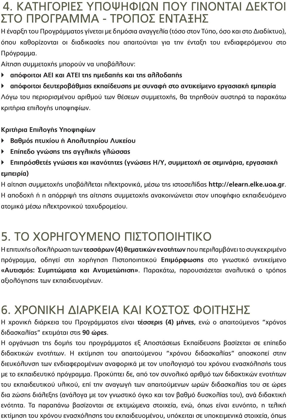 Αίτηση συμμετοχής μπορούν να υποβάλλουν: απόφοιτοι ΑΕΙ και ΑΤΕΙ της ημεδαπής και της αλλοδαπής απόφοιτοι δευτεροβάθμιας εκπαίδευσης με συναφή στο αντικείμενο εργασιακή εμπειρία Λόγω του περιορισμένου