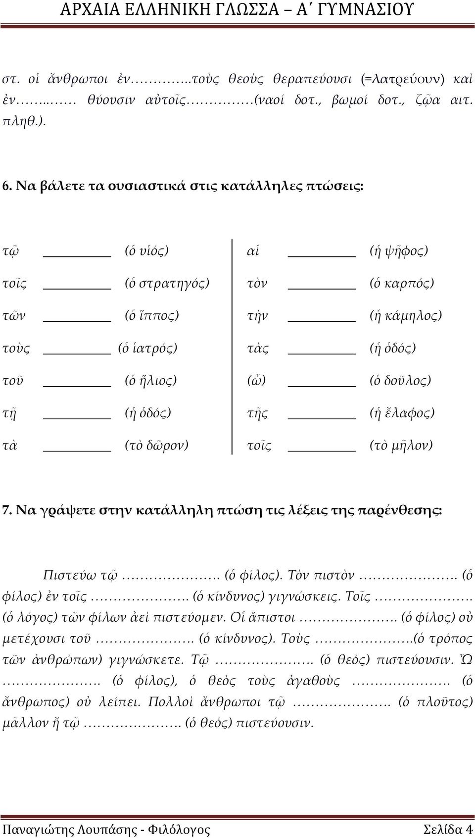 (ἡ ὁδός) τῆς (ἡ ἔλαφος) τὰ (τὸ δῶρον) τοῖς (τὸ μῆλον) 7. Να γράψετε στην κατάλληλη πτώση τις λέξεις της παρένθεσης: Πιστεύω τῷ. (ὁ φίλος). Τὸν πιστὸν. (ὁ φίλος) ἐν τοῖς. (ὁ κίνδυνος) γιγνώσκεις. Τοῖς.