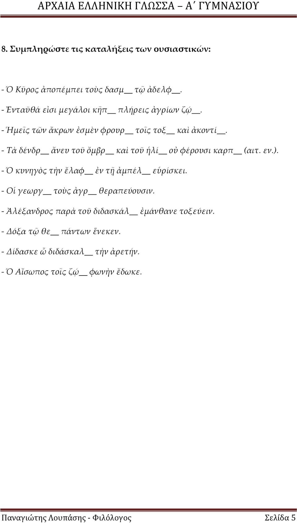 - Τὰ δένδρ ἄνευ τοῦ ὄμβρ καὶ τοῦ ἡλί οὐ φέρουσι καρπ (αιτ. εν.). - Ὁ κυνηγὸς τὴν ἔλαφ ἐν τῇ ἀμπέλ εὑρίσκει.