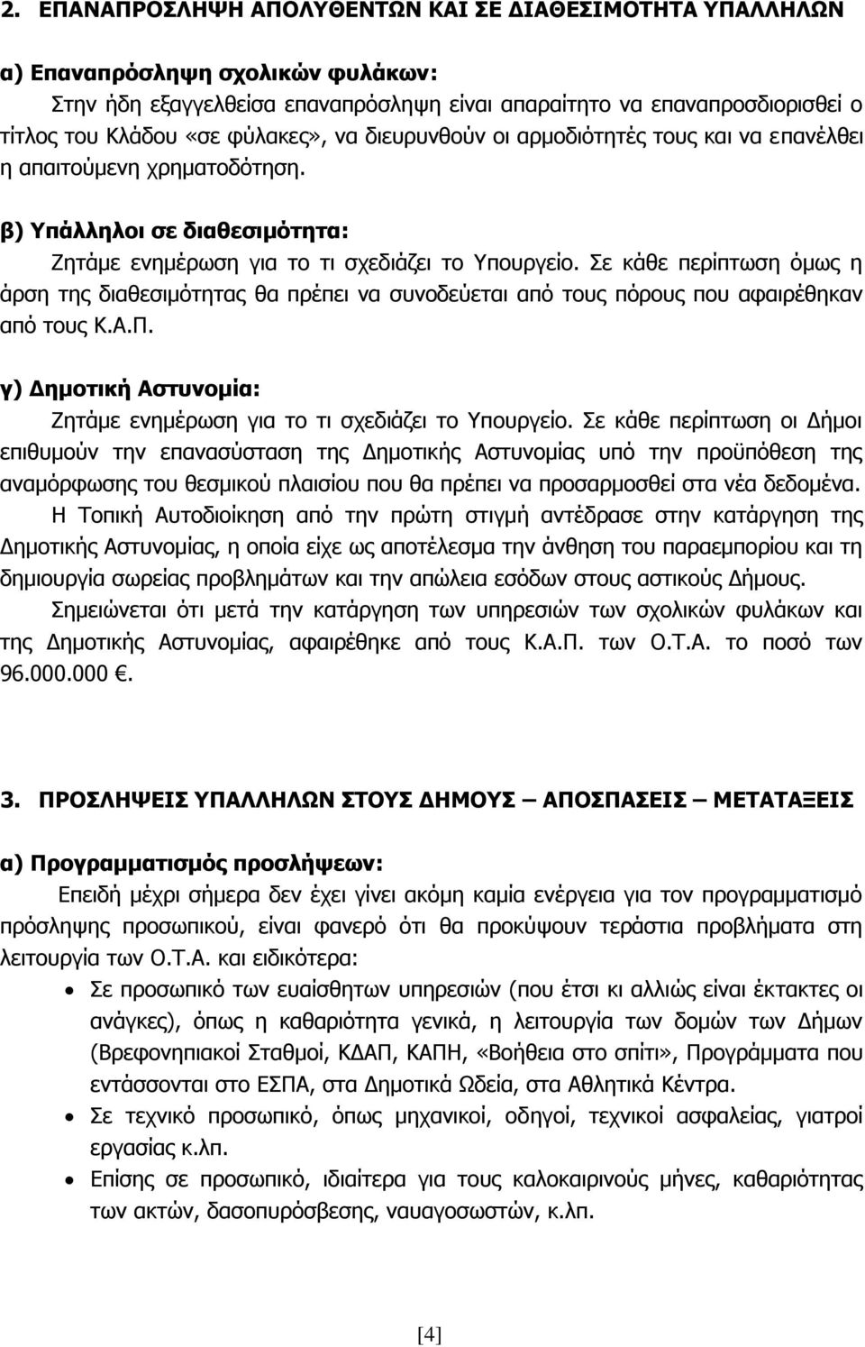 Σε κάθε περίπτωση όμως η άρση της διαθεσιμότητας θα πρέπει να συνοδεύεται από τους πόρους που αφαιρέθηκαν από τους Κ.Α.Π. γ) Δημοτική Αστυνομία: Ζητάμε ενημέρωση για το τι σχεδιάζει το Υπουργείο.