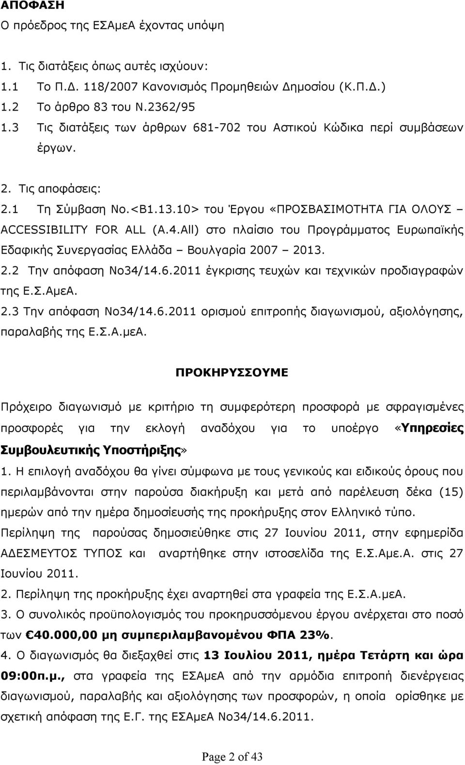 All) στο πλαίσιο του Προγράμματος Ευρωπαϊκής Εδαφικής Συνεργασίας Ελλάδα Βουλγαρία 2007 2013. 2.2 Την απόφαση No34/14.6.2011 έγκρισης τευχών και τεχνικών προδιαγραφών της Ε.Σ.ΑμεΑ. 2.3 Την απόφαση No34/14.