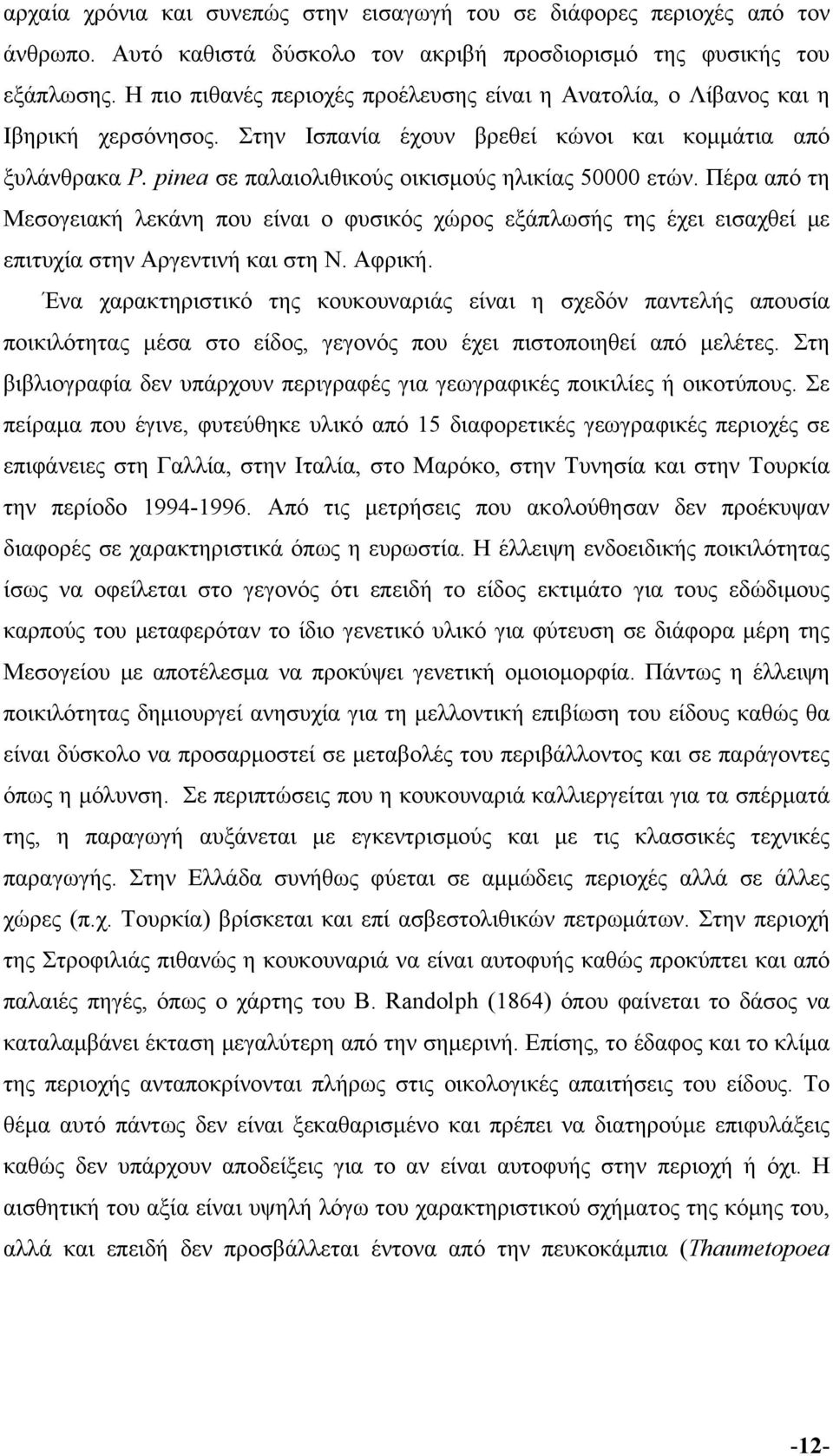 pinea σε παλαιολιθικούς οικισμούς ηλικίας 50000 ετών. Πέρα από τη Μεσογειακή λεκάνη που είναι ο φυσικός χώρος εξάπλωσής της έχει εισαχθεί με επιτυχία στην Αργεντινή και στη Ν. Αφρική.