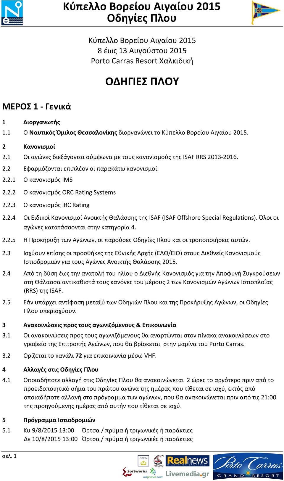 2.1 Ο κανονισμός IMS 2.2.2 Ο κανονισμός ORC Rating Systems 2.2.3 Ο κανονισμός IRC Rating 2.2.4 Οι Ειδικοί Κανονισμοί Ανοικτής Θαλάσσης της ISAF (ISAF Offshore Special Regulations).