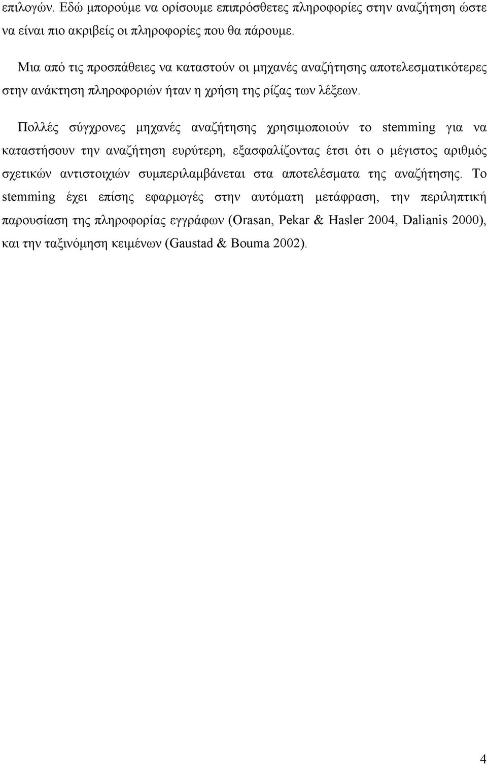 Πολλές σύγχρονες μηχανές αναζήτησης χρησιμοποιούν το stemming για να καταστήσουν την αναζήτηση ευρύτερη, εξασφαλίζοντας έτσι ότι ο μέγιστος αριθμός σχετικών αντιστοιχιών