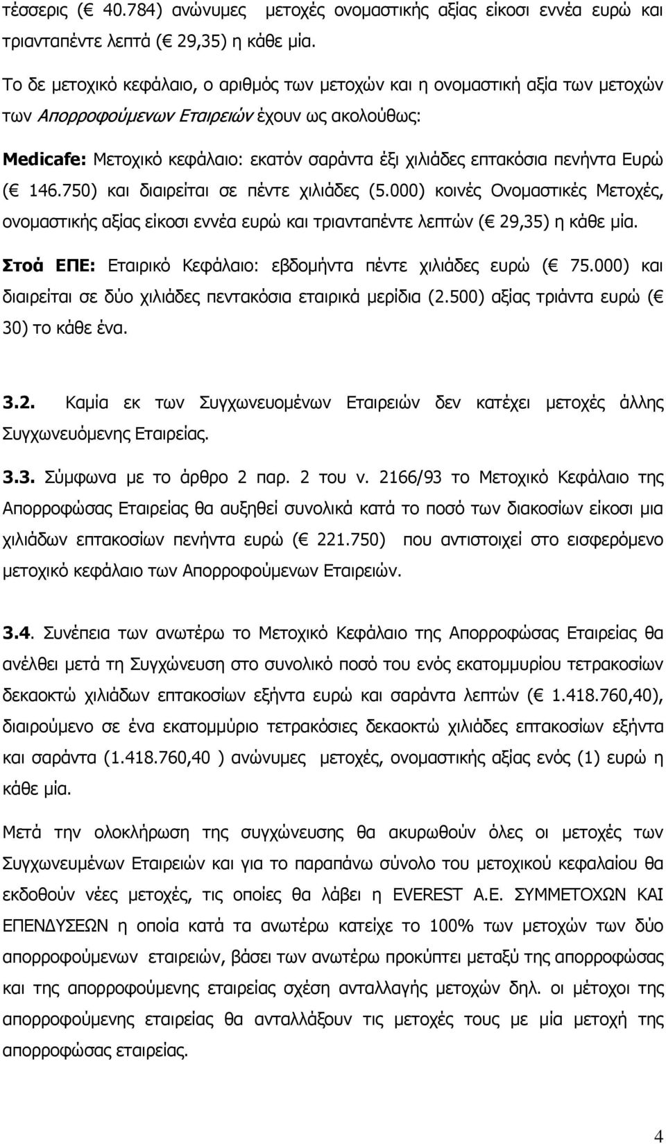 πενήντα Ευρώ ( 146.750) και διαιρείται σε πέντε χιλιάδες (5.000) κοινές Ονομαστικές Μετοχές, ονομαστικής αξίας είκοσι εννέα ευρώ και τριανταπέντε λεπτών ( 29,35) η κάθε μία.