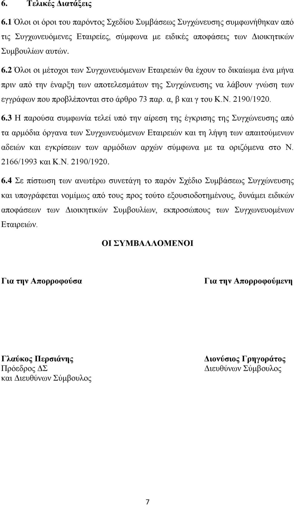 2 Όλοι οι μέτοχοι των Συγχωνευόμενων Εταιρειών θα έχουν το δικαίωμα ένα μήνα πριν από την έναρξη των αποτελεσμάτων της Συγχώνευσης να λάβουν γνώση των εγγράφων που προβλέπονται στο άρθρο 73 παρ.