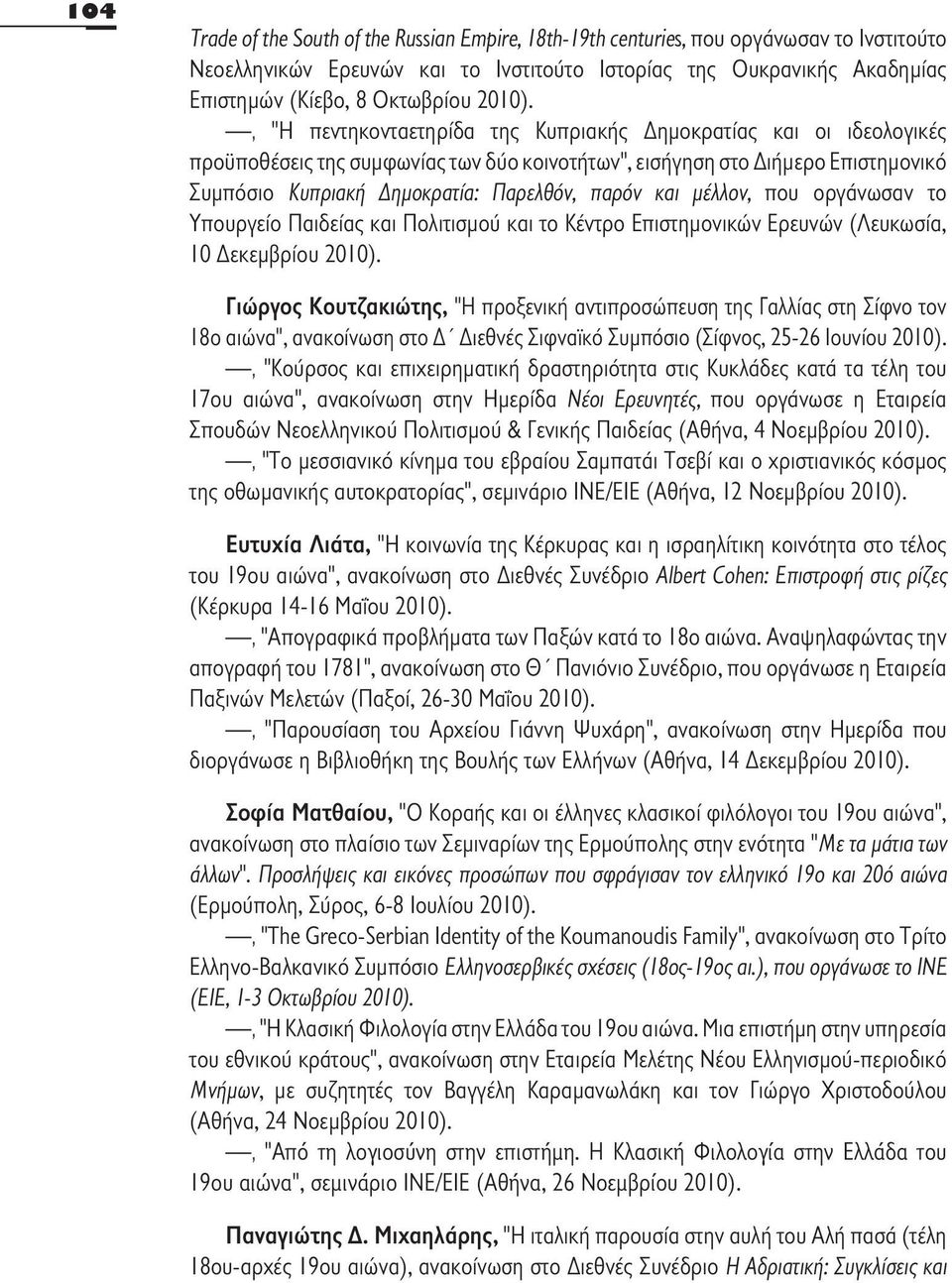 , "Η πεντηκονταετηρίδα της Κυπριακής Δημοκρατίας και οι ιδεολογικές προϋποθέσεις της συμφωνίας των δύο κοινοτήτων", εισήγηση στο Διήμερο Επιστημονικό Συμπόσιο Κυπριακή Δημοκρατία: Παρελθόν, παρόν και
