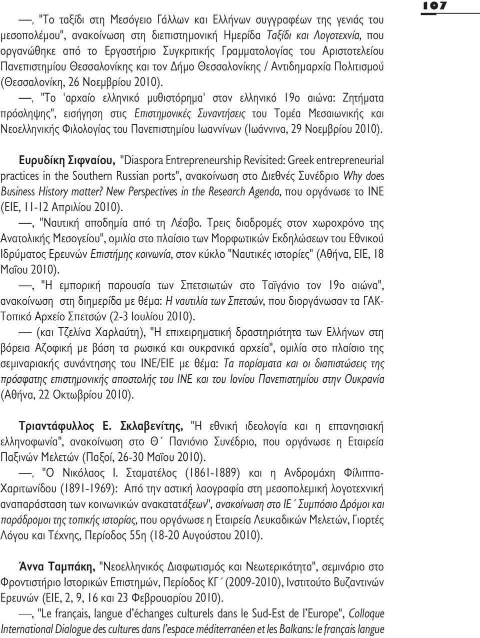 , "Το 'αρχαίο ελληνικό μυθιστόρημα' στον ελληνικό 19ο αιώνα: Ζητήματα πρόσληψης", εισήγηση στις Επιστημονικές Συναντήσεις του Τομέα Μεσαιωνικής και Νεοελληνικής Φιλολογίας του Πανεπιστημίου Ιωαννίνων