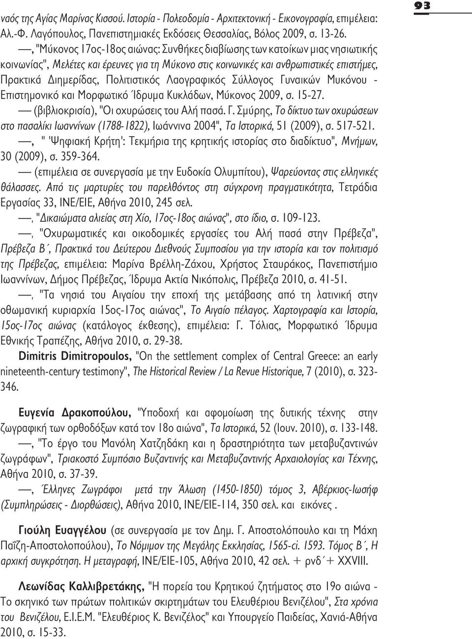 Πολιτιστικός Λαογραφικός Σύλλογος Γυναικών Μυκόνου - Επιστημονικό και Μορφωτικό Ίδρυμα Κυκλάδων, Μύκονος 2009, σ. 15-27. (βιβλιοκρισία), "Οι οχυρώσεις του Αλή πασά. Γ. Σμύρης, Το δίκτυο των οχυρώσεων στο πασαλίκι Ιωαννίνων (1788-1822), Ιωάννινα 2004", Τα Ιστορικά, 51 (2009), σ.