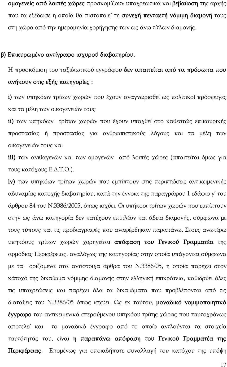 Η προσκόμιση του ταξιδιωτικού εγγράφου δεν απαιτείται από τα πρόσωπα που ανήκουν στις εξής κατηγορίες : i) των υπηκόων τρίτων χωρών που έχουν αναγνωρισθεί ως πολιτικοί πρόσφυγες και τα μέλη των