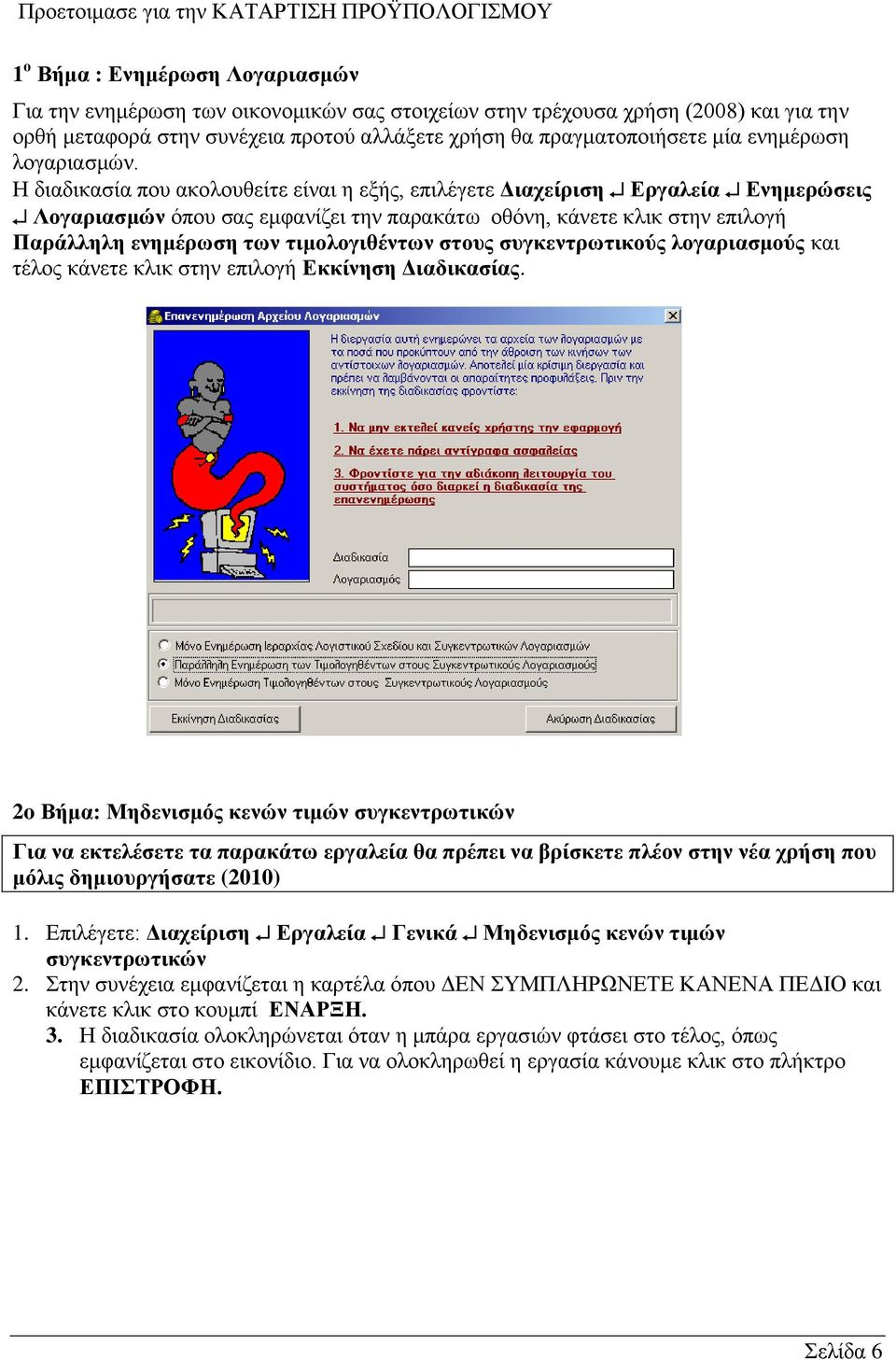 Η διαδικασία που ακολουθείτε είναι η εξής, επιλέγετε Διαχείριση Εργαλεία Ενημερώσεις Λογαριασμών όπου σας εμφανίζει την παρακάτω οθόνη, κάνετε κλικ στην επιλογή Παράλληλη ενημέρωση των τιμολογιθέντων