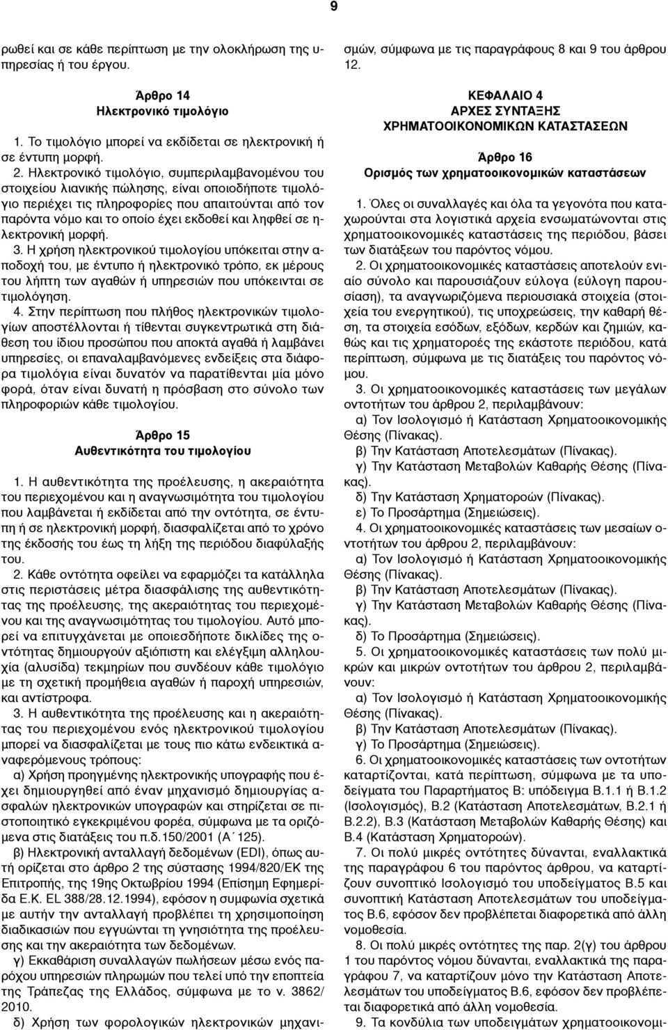 ληφθεί σε η- λεκτρονική µορφή. 3. Η χρήση ηλεκτρονικού τιµολογίου υπόκειται στην α- ποδοχή του, µε έντυπο ή ηλεκτρονικό τρόπο, εκ µέρους του λήπτη των αγαθών ή υπηρεσιών που υπόκεινται σε τιµολόγηση.