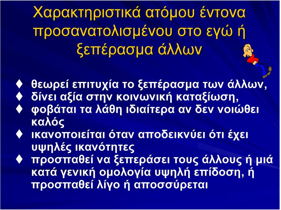 δεν νοιώθει καλός ικανοποιείται όταν αποδεικνύει ότι έχει υψηλές ικανότητες προσπαθεί να