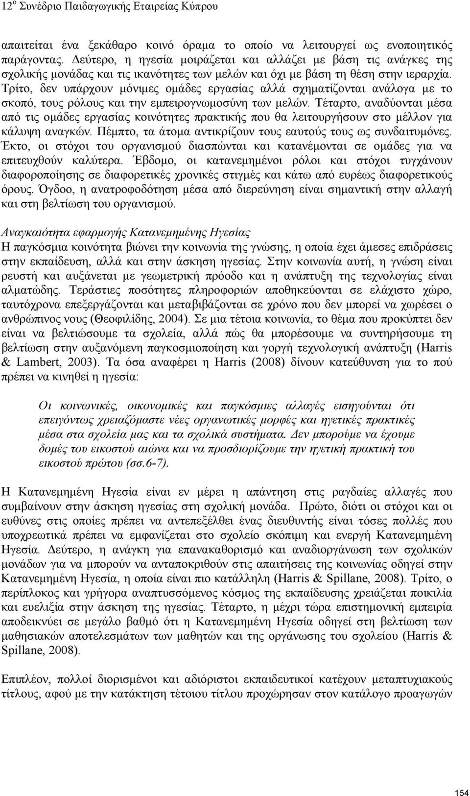 Τρίτο, δεν υπάρχουν μόνιμες ομάδες εργασίας αλλά σχηματίζονται ανάλογα με το σκοπό, τους ρόλους και την εμπειρογνωμοσύνη των μελών.